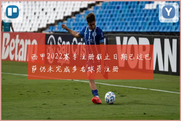 西甲2022赛季注册截止日期已过巴萨仍未完成多名球员注册