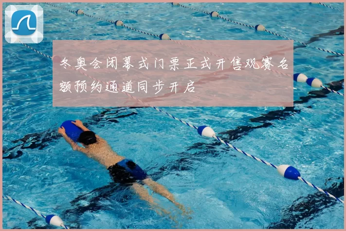 冬奥会闭幕式门票正式开售观赛名额预约通道同步开启