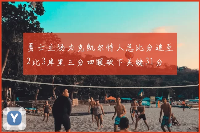 勇士主场力克凯尔特人总比分追至2比3库里三分回暖砍下关键31分