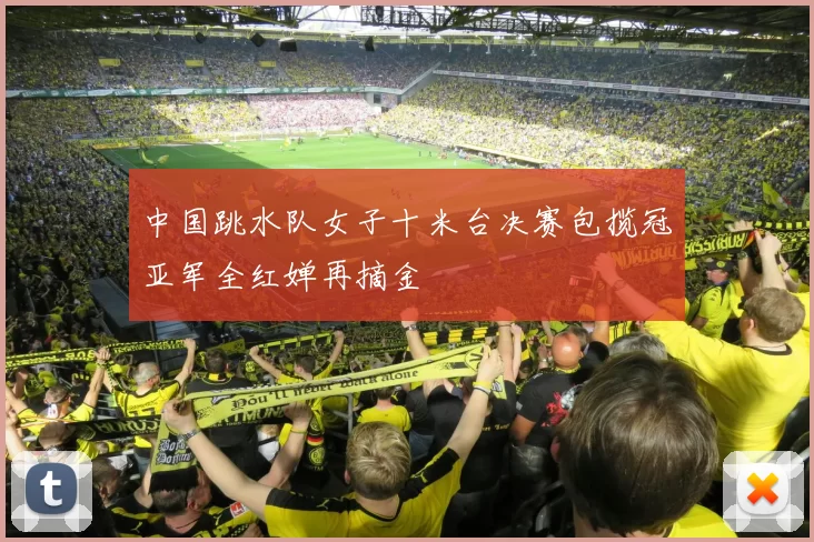 中国跳水队女子十米台决赛包揽冠亚军全红婵再摘金