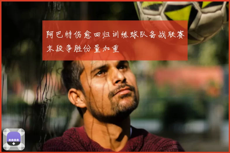 阿巴特伤愈回归训练球队备战联赛末段争胜份量加重