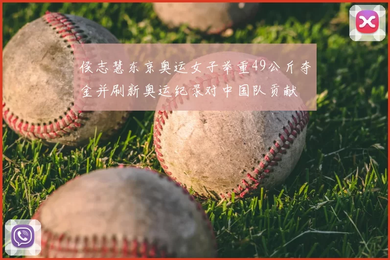 侯志慧东京奥运女子举重49公斤夺金并刷新奥运纪录对中国队贡献