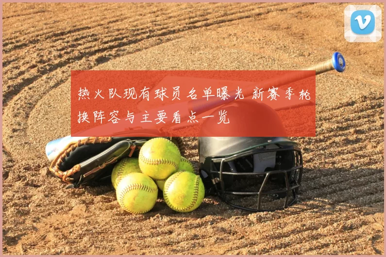 热火队现有球员名单曝光 新赛季轮换阵容与主要看点一览