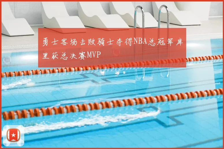 勇士客场击败骑士夺得NBA总冠军库里获总决赛MVP