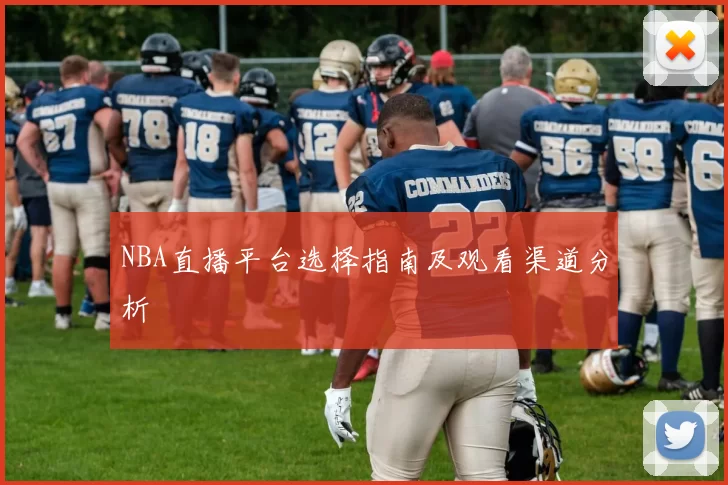 NBA直播平台选择指南及观看渠道分析