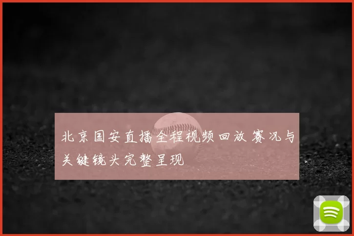 北京国安直播全程视频回放 赛况与关键镜头完整呈现