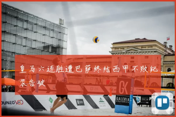 皇马六连胜遭巴萨终结西甲不败纪录告破