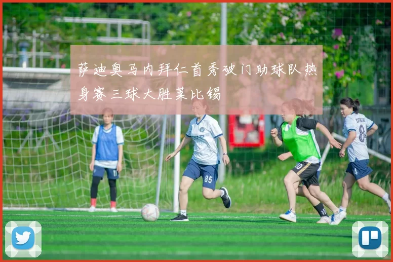 萨迪奥马内拜仁首秀破门助球队热身赛三球大胜莱比锡