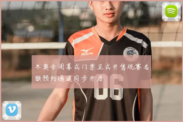 冬奥会闭幕式门票正式开售观赛名额预约通道同步开启