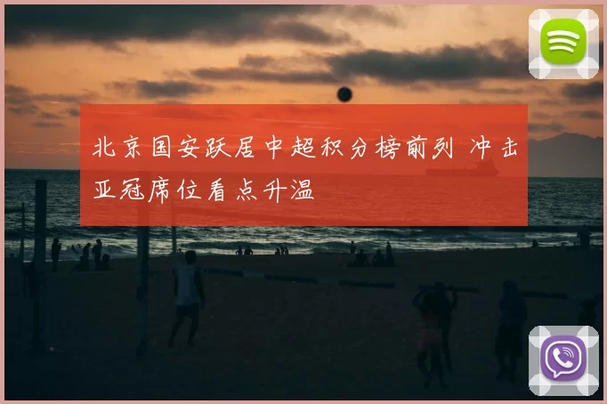 北京国安跃居中超积分榜前列 冲击亚冠席位看点升温