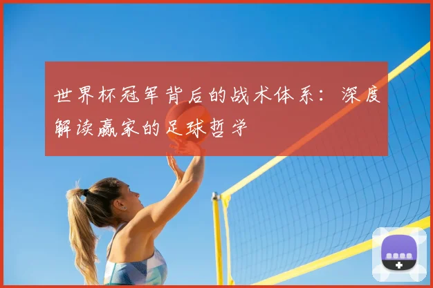 世界杯冠军背后的战术体系:深度解读赢家的足球哲学