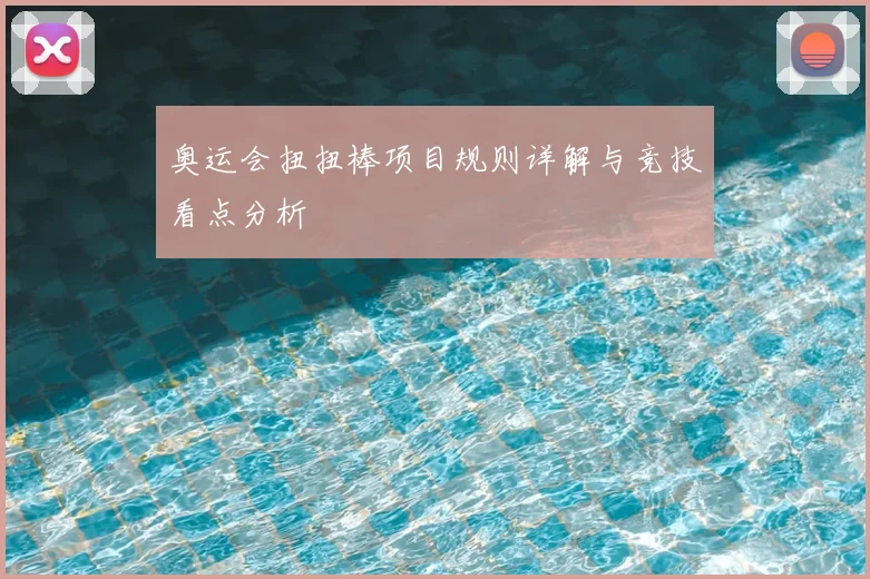 奥运会扭扭棒项目规则详解与竞技看点分析