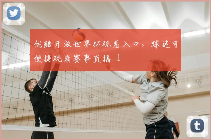 优酷开放世界杯观看入口,球迷可便捷观看赛事直播_1
