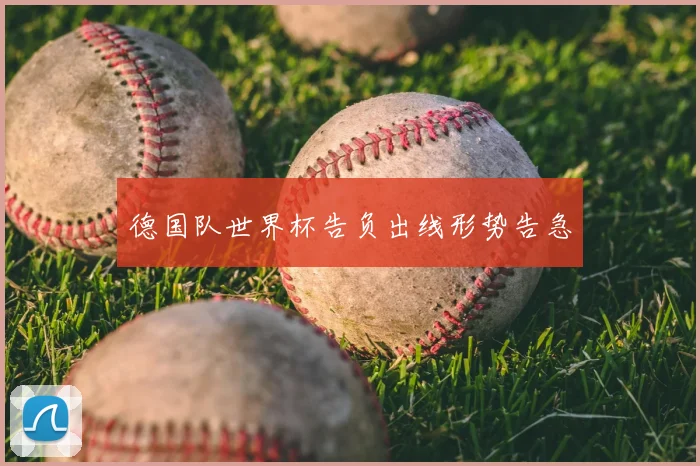 德国队世界杯告负出线形势告急