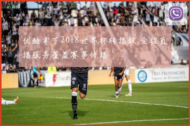 优酷拿下2018世界杯转播权 全程直播服务覆盖赛事传播