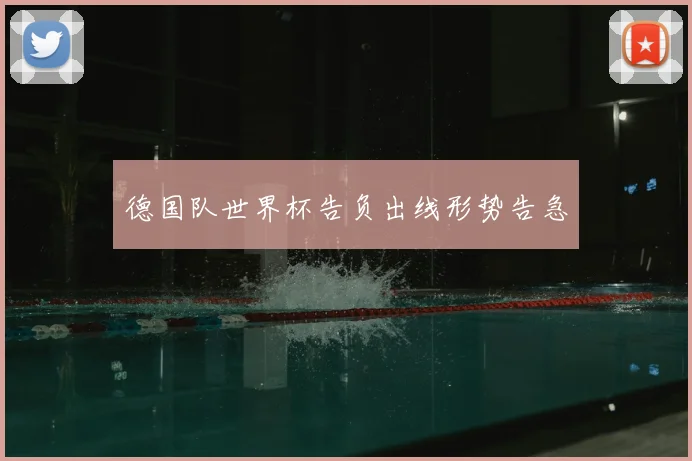 德国队世界杯告负出线形势告急