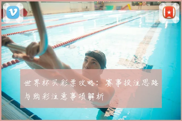 世界杯买彩票攻略:赛事投注思路与购彩注意事项解析
