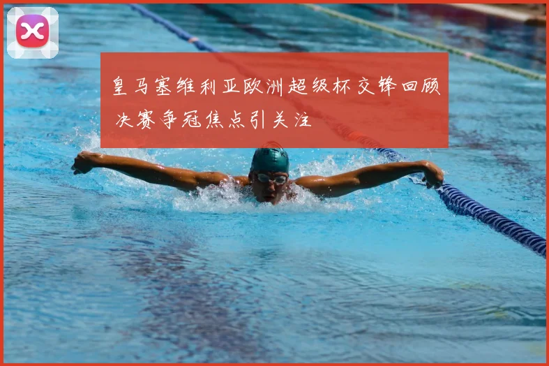 皇马塞维利亚欧洲超级杯交锋回顾 决赛争冠焦点引关注