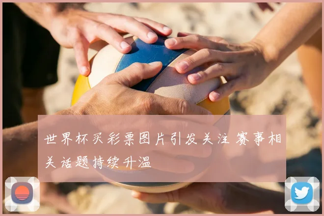 世界杯买彩票图片引发关注 赛事相关话题持续升温