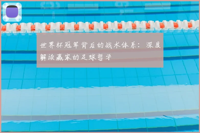 世界杯冠军背后的战术体系:深度解读赢家的足球哲学