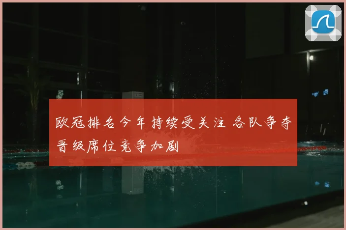 欧冠排名今年持续受关注 各队争夺晋级席位竞争加剧