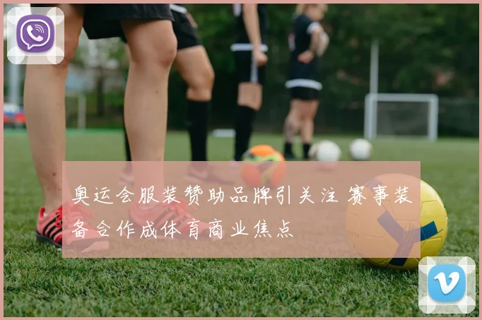 奥运会服装赞助品牌引关注 赛事装备合作成体育商业焦点